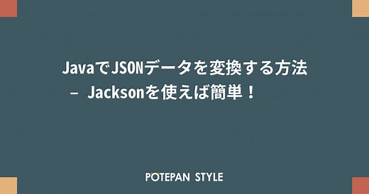 JavaでJSONデータを変換する方法 – Jacksonを使えば簡単！ | ポテパンスタイル