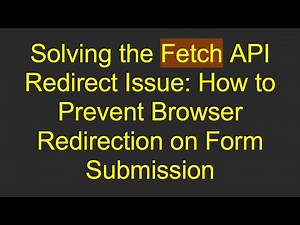Solving the Fetch API Redirect Issue: How to Prevent Browser Redirection on Form Submission
