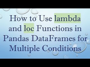 How to Use lambda and loc Functions in Pandas DataFrames for Multiple Conditions