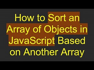 How to Sort an Array of Objects in JavaScript Based on Another Array