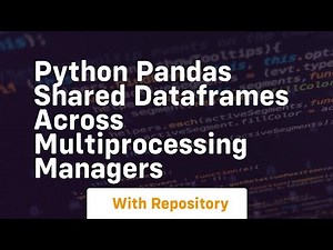 Python Pandas shared DataFrames across Multiprocessing Managers