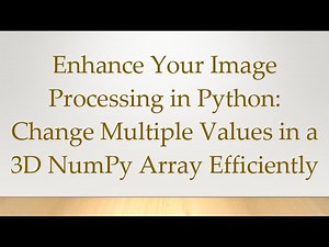 Enhance Your Image Processing in Python: Change Multiple Values in a 3D NumPy Array Efficiently