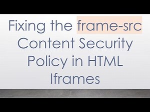 Fixing the frame-src Content Security Policy in HTML Iframes
