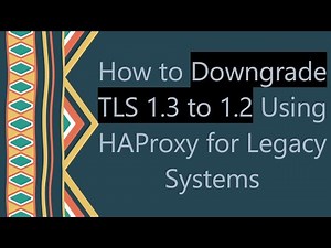How to Downgrade TLS 1.3 to 1.2 Using HAProxy for Legacy Systems