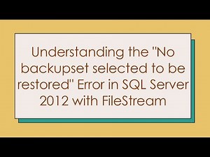 Understanding the "No backupset selected to be restored" Error in SQL Server 2012 with FileStream