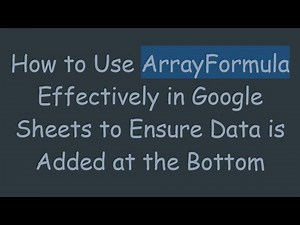 How to Use ArrayFormula Effectively in Google Sheets to Ensure Data is Added at the Bottom