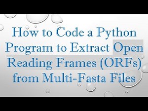 How to Code a Python Program to Extract Open Reading Frames (ORFs) from Multi-Fasta Files