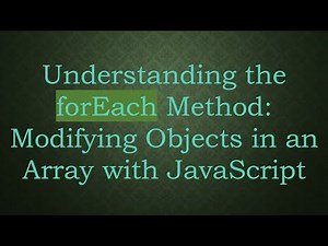 Understanding the forEach Method: Modifying Objects in an Array with JavaScript