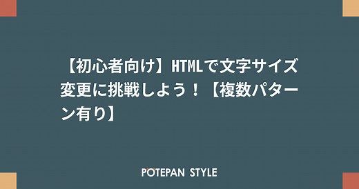 【初心者向け】HTMLで文字サイズ変更に挑戦しよう！【複数パターン有り】 | ポテパンスタイル