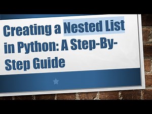 Creating a Nested List in Python: A Step-By-Step Guide