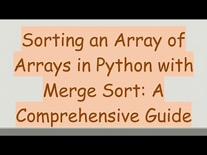 Sorting an Array of Arrays in Python with Merge Sort: A Comprehensive Guide