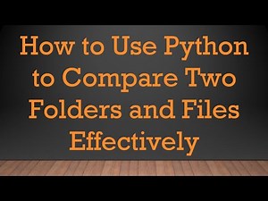 How to Use Python to Compare Two Folders and Files Effectively