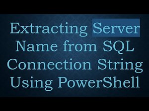 Extracting Server Name from SQL Connection String Using PowerShell