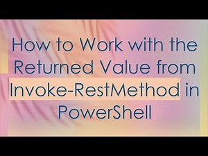 How to Work with the Returned Value from Invoke-RestMethod in PowerShell