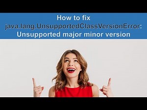 HOW TO FIX Java.Lang.UnsupportedClassVersionError: Unsupported Major Minor Version