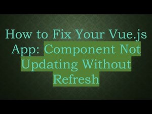How to Fix Your Vue.js App: Component Not Updating Without Refresh