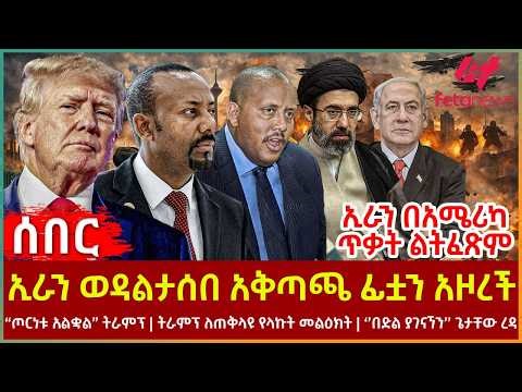 Ethiopia - ኢራን ወዳልታሰበ አቅጣጫ ፊቷን አዞረች፣ ኢራን በአሜሪካ ጥቃት ልትፈጽም፣ “ጦርነቱ አልቋል” ትራምፕ፣ ትራምፕ ለጠቅላዩ የላኩት መልዕክት