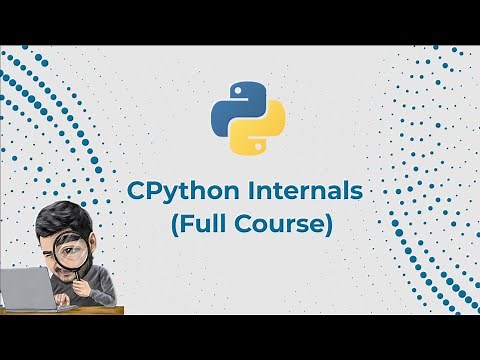 CPython Internals - (Full Course)