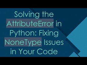 Solving the AttributeError in Python: Fixing NoneType Issues in Your Code