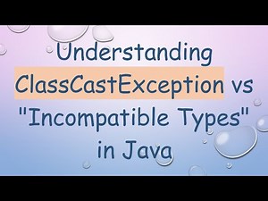 Understanding ClassCastException vs "Incompatible Types" in Java