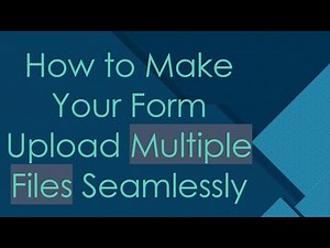 How to Make Your Form Upload Multiple Files Seamlessly