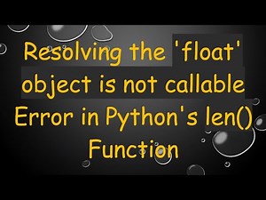 Resolving the 'float' object is not callable Error in Python's len() Function