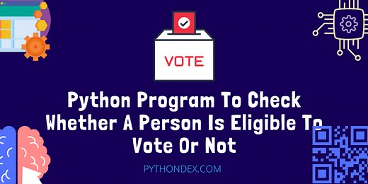 Python Program To Check Whether A Person Is Eligible To Vote Or Not - Pythondex