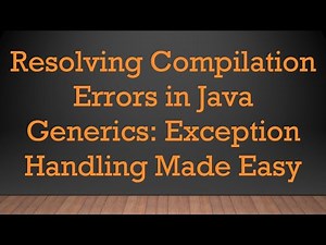 Resolving Compilation Errors in Java Generics: Exception Handling Made Easy