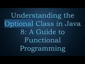 Understanding the Optional Class in Java 8: A Guide to Functional Programming