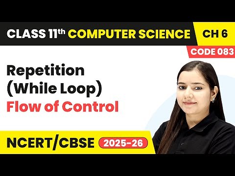 Repetition (While Loop) - Flow of Control | Class 11 Computer Science Chapter 6 | CBSE 2025-26