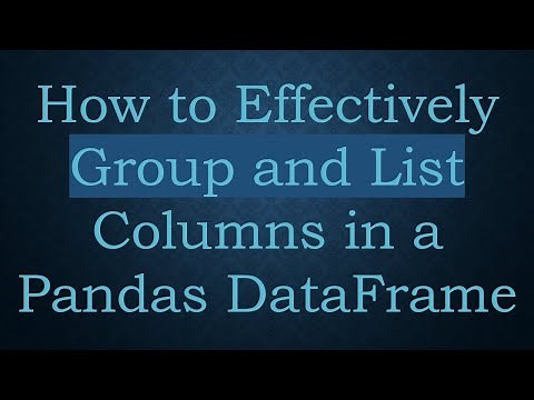How to Effectively Group and List Columns in a Pandas DataFrame