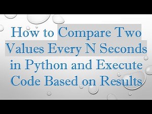 How to Compare Two Values Every N Seconds in Python and Execute Code Based on Results