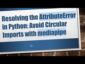 Resolving the AttributeError in Python: Avoid Circular Imports with mediapipe