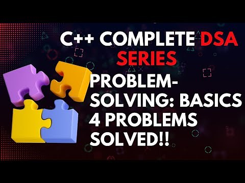 Problem-Solving: Basics With 4 Examples Solved | C++ Complete DSA Series From Zero To 5 Star Coder