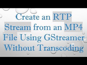 Create an RTP Stream from an MP4 File Using GStreamer Without Transcoding