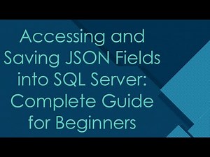 Accessing and Saving JSON Fields into SQL Server: Complete Guide for Beginners