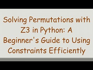 Solving Permutations with Z3 in Python: A Beginner's Guide to Using Constraints Efficiently