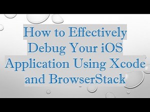 How to Effectively Debug Your iOS Application Using Xcode and BrowserStack