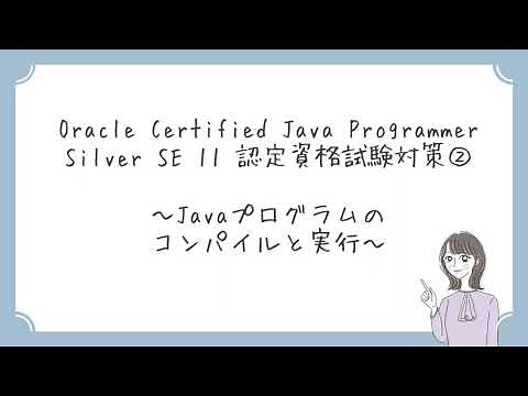 【Java初心者向け】②Javaプログラムのコンパイルと実行 ～Oracle Certified Java Programmer Silver SE 11 認定資格試験対策～