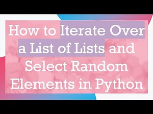 How to Iterate Over a List of Lists and Select Random Elements in Python