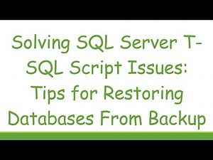 Solving SQL Server T-SQL Script Issues: Tips for Restoring Databases From Backup