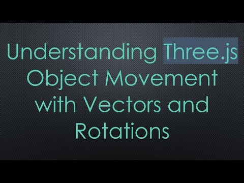 Understanding Three.js Object Movement with Vectors and Rotations