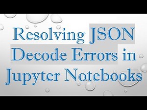 Resolving JSON Decode Errors in Jupyter Notebooks