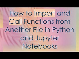 How to Import and Call Functions from Another File in Python and Jupyter Notebooks