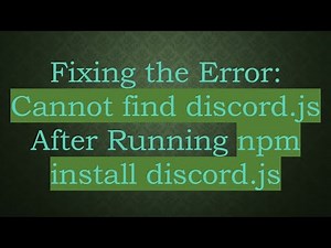 Fixing the Error: Cannot find discord.js After Running npm install discord.js