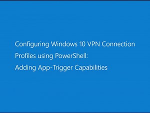 Configuring Windows 10 VPN Connection Profiles using PowerShell: Adding App-Trigger Capabilities