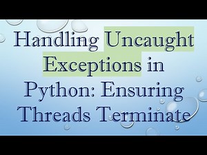 Handling Uncaught Exceptions in Python: Ensuring Threads Terminate
