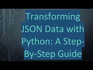 Transforming JSON Data with Python: A Step-By-Step Guide