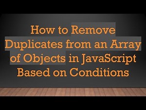 How to Remove Duplicates from an Array of Objects in JavaScript Based on Conditions