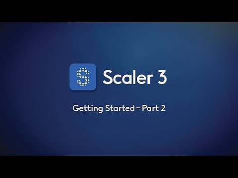 Scaler 3 – Getting Started Part 2